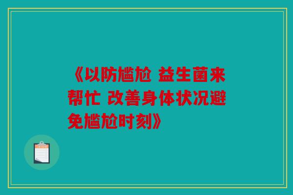 《以防尴尬 益生菌来帮忙 改善身体状况避免尴尬时刻》