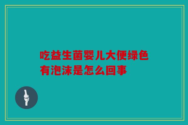 吃益生菌婴儿大便绿色有泡沫是怎么回事