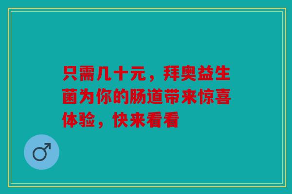 只需几十元，拜奥益生菌为你的肠道带来惊喜体验，快来看看