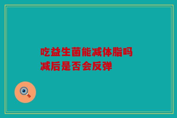 吃益生菌能减体脂吗 减后是否会反弹