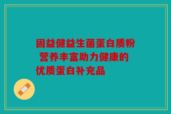 固益健益生菌蛋白质粉 营养丰富助力健康的优质蛋白补充品