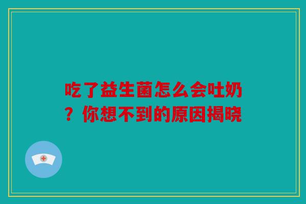 吃了益生菌怎么会吐奶？你想不到的原因揭晓