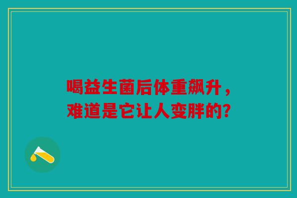 喝益生菌后体重飙升，难道是它让人变胖的？