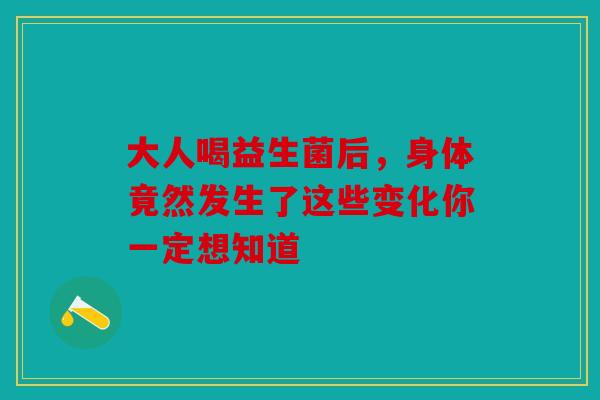大人喝益生菌后，身体竟然发生了这些变化你一定想知道