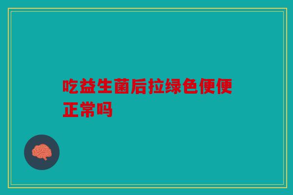 吃益生菌后拉绿色便便正常吗