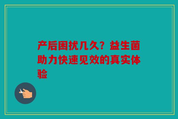 产后困扰几久？益生菌助力快速见效的真实体验