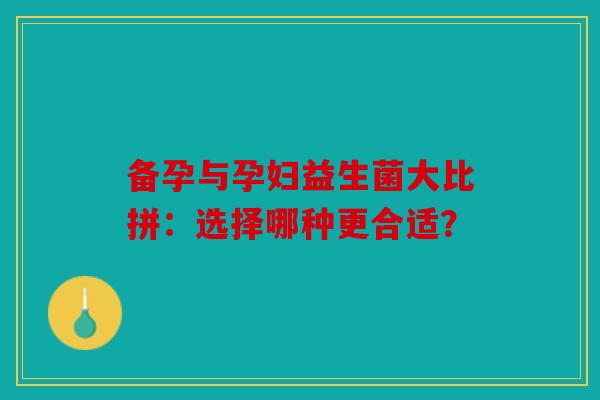备孕与孕妇益生菌大比拼：选择哪种更合适？