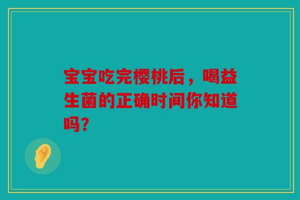 宝宝吃完樱桃后，喝益生菌的正确时间你知道吗？