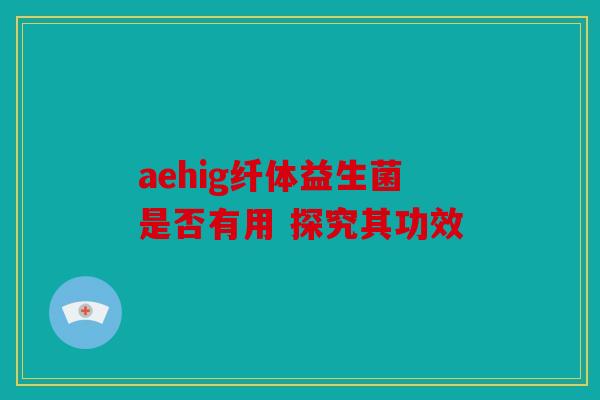 aehig纤体益生菌是否有用 探究其功效