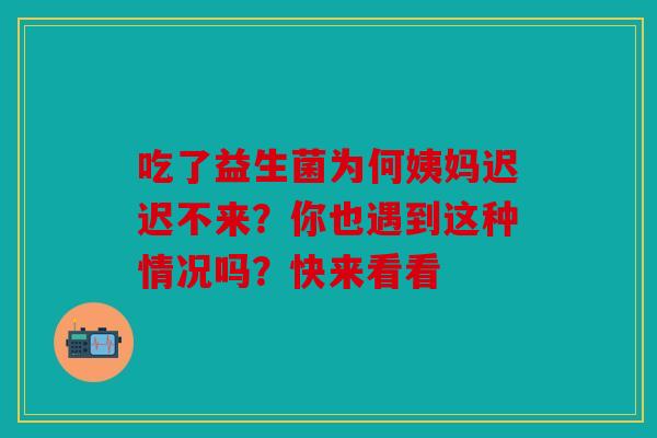 吃了益生菌为何姨妈迟迟不来？你也遇到这种情况吗？快来看看