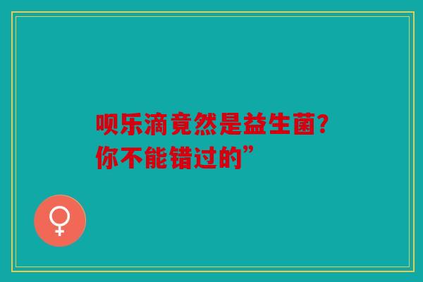 呗乐滴竟然是益生菌？你不能错过的”