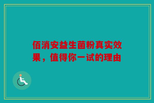 佰消安益生菌粉真实效果，值得你一试的理由