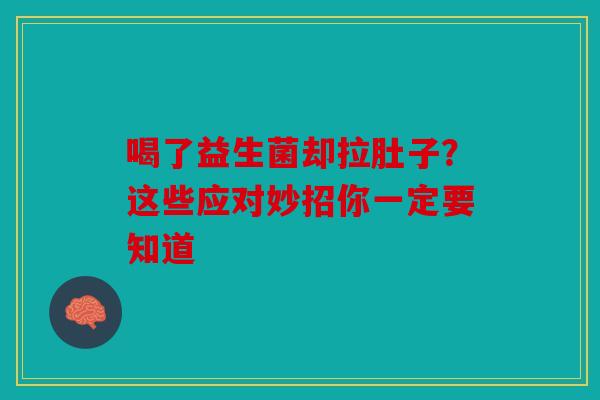 喝了益生菌却拉肚子？这些应对妙招你一定要知道
