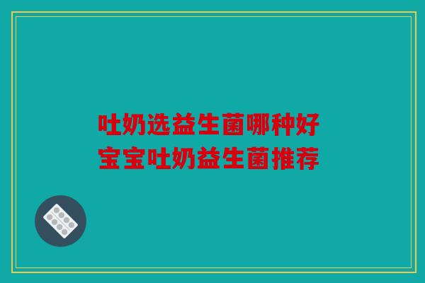 吐奶选益生菌哪种好 宝宝吐奶益生菌推荐