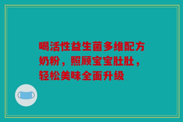 喝活性益生菌多维配方奶粉，照顾宝宝肚肚，轻松美味全面升级