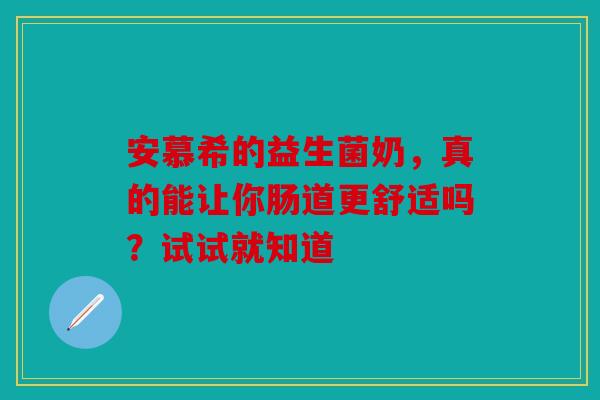 安慕希的益生菌奶，真的能让你肠道更舒适吗？试试就知道