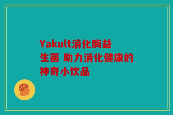 Yakult消化酶益生菌 助力消化健康的神奇小饮品