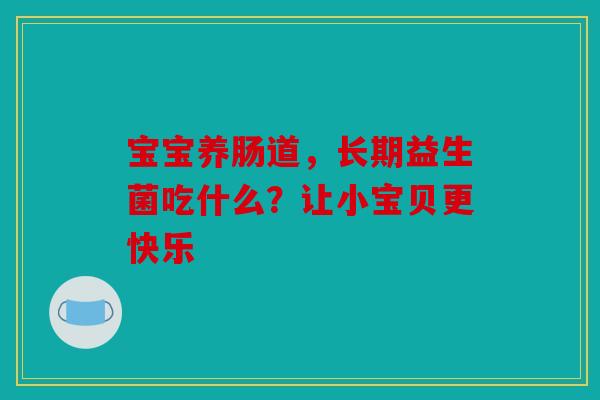 宝宝养肠道，长期益生菌吃什么？让小宝贝更快乐