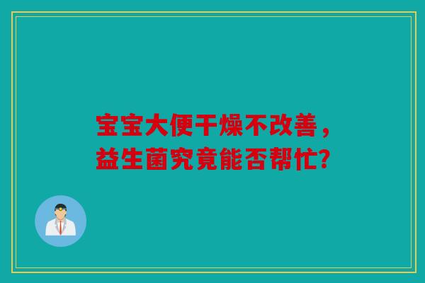 宝宝大便干燥不改善，益生菌究竟能否帮忙？