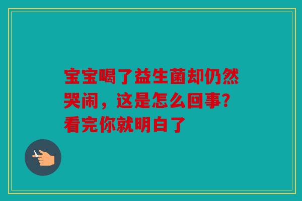 宝宝喝了益生菌却仍然哭闹，这是怎么回事？看完你就明白了