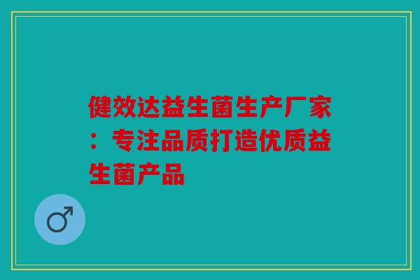 健效达益生菌生产厂家：专注品质打造优质益生菌产品
