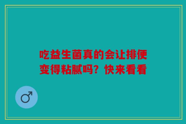 吃益生菌真的会让排便变得粘腻吗？快来看看