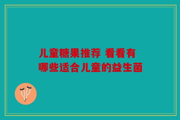 儿童糖果推荐 看看有哪些适合儿童的益生菌