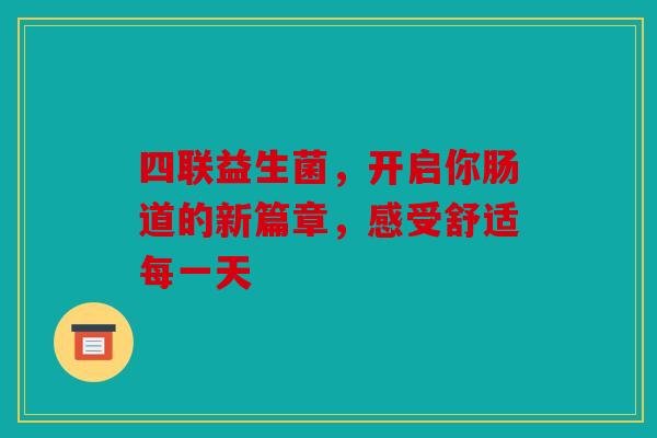 四联益生菌，开启你肠道的新篇章，感受舒适每一天