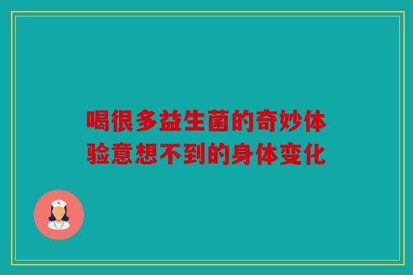 喝很多益生菌的奇妙体验意想不到的身体变化