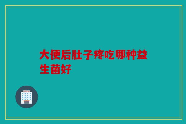 大便后肚子疼吃哪种益生菌好
