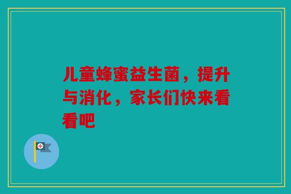 儿童蜂蜜益生菌，提升与消化，家长们快来看看吧