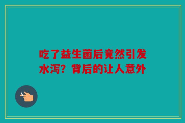 吃了益生菌后竟然引发水泻？背后的让人意外