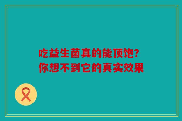 吃益生菌真的能顶饱？你想不到它的真实效果