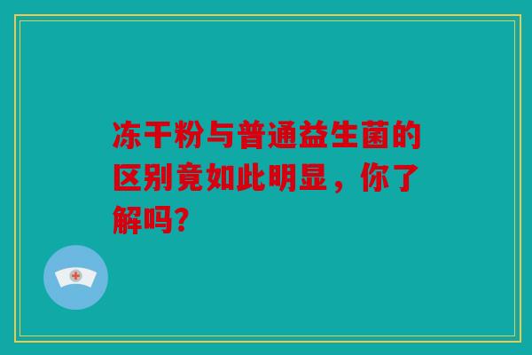 冻干粉与普通益生菌的区别竟如此明显，你了解吗？