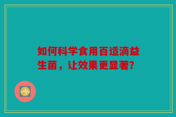 如何科学食用百适滴益生菌，让效果更显著？
