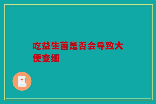 吃益生菌是否会导致大便变细