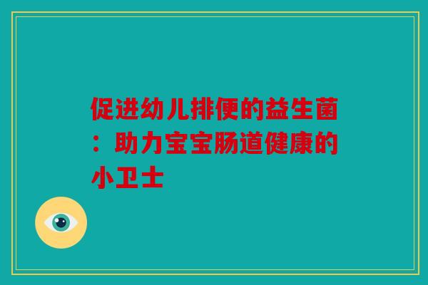 促进幼儿排便的益生菌：助力宝宝肠道健康的小卫士