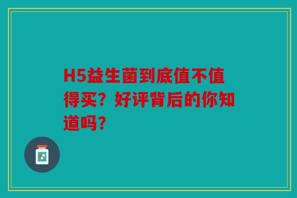 H5益生菌到底值不值得买？好评背后的你知道吗？