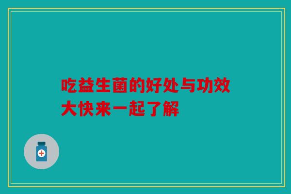 吃益生菌的好处与功效大快来一起了解