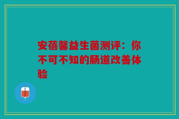 安蓓馨益生菌测评：你不可不知的肠道改善体验