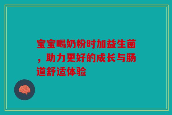 宝宝喝奶粉时加益生菌，助力更好的成长与肠道舒适体验