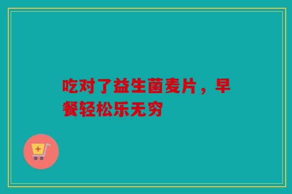 吃对了益生菌麦片，早餐轻松乐无穷