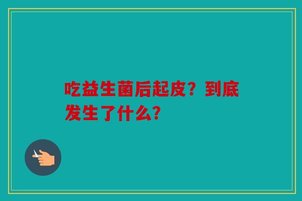 吃益生菌后起皮？到底发生了什么？