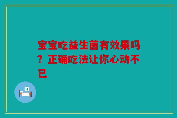宝宝吃益生菌有效果吗？正确吃法让你心动不已