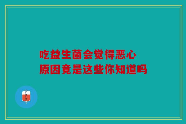 吃益生菌会觉得恶心 原因竟是这些你知道吗