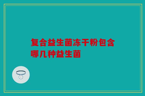复合益生菌冻干粉包含哪几种益生菌