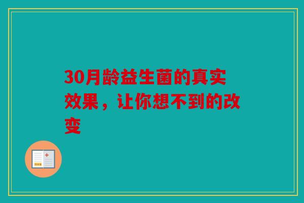 30月龄益生菌的真实效果，让你想不到的改变