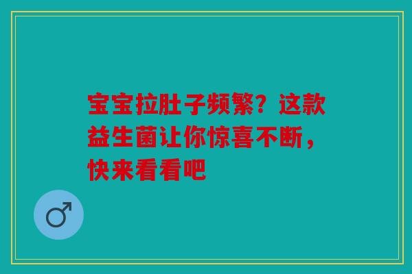 宝宝拉肚子频繁？这款益生菌让你惊喜不断，快来看看吧