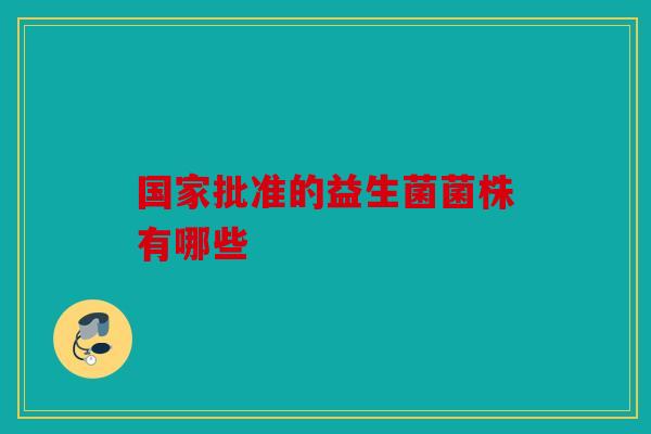 国家批准的益生菌菌株有哪些