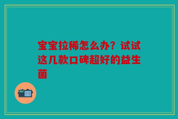 宝宝拉稀怎么办？试试这几款口碑超好的益生菌